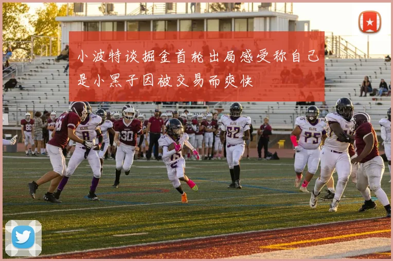 小波特谈掘金首轮出局感受称自己是小黑子因被交易而爽快
