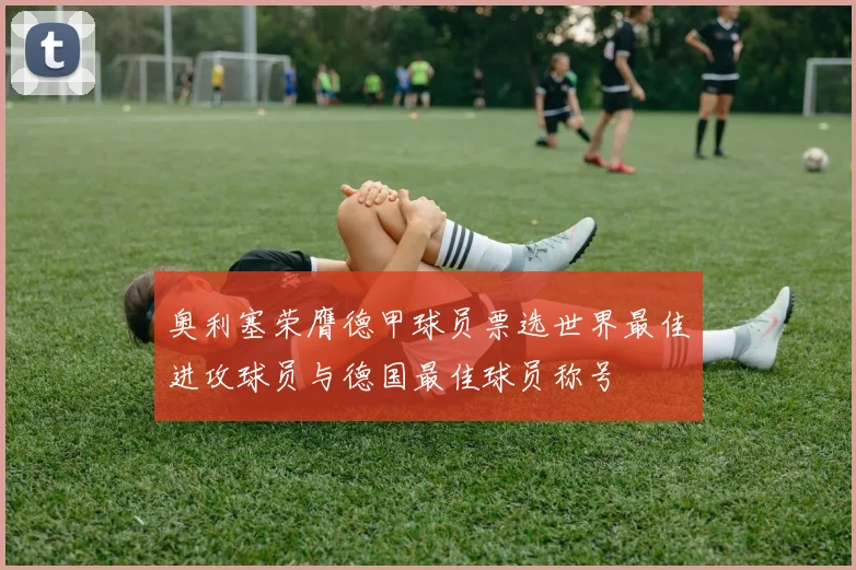 奥利塞荣膺德甲球员票选世界最佳进攻球员与德国最佳球员称号