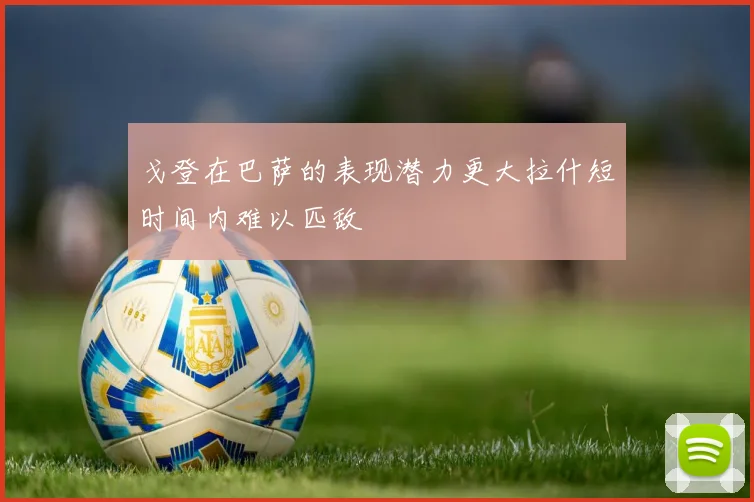戈登在巴萨的表现潜力更大拉什短时间内难以匹敌