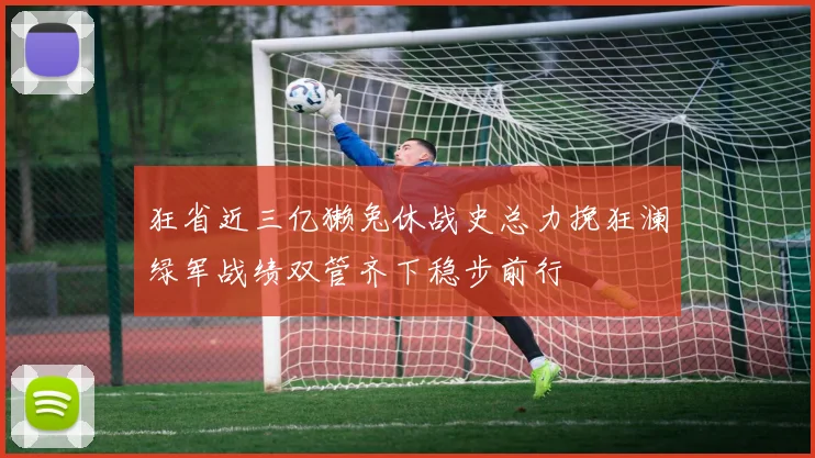 狂省近三亿獭兔休战史总力挽狂澜绿军战绩双管齐下稳步前行