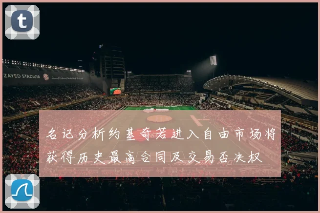 名记分析约基奇若进入自由市场将获得历史最高合同及交易否决权