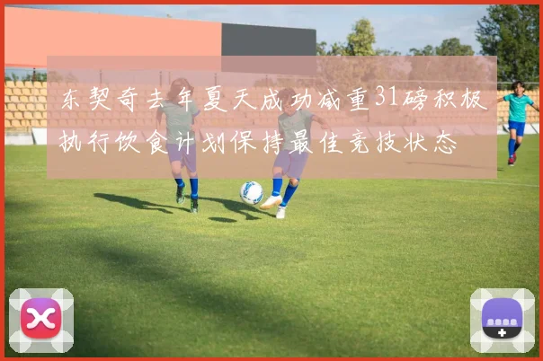 东契奇去年夏天成功减重31磅积极执行饮食计划保持最佳竞技状态