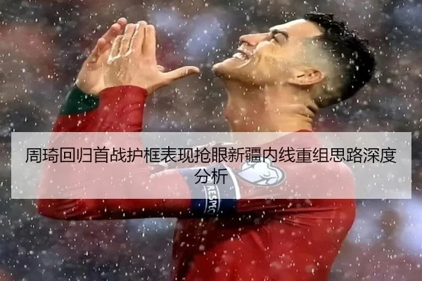 周琦回归首战护框表现抢眼新疆内线重组思路深度分析 | XingOu